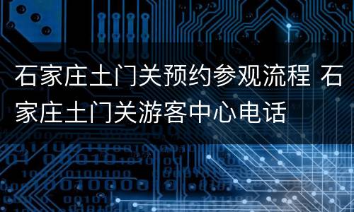 石家庄土门关预约参观流程 石家庄土门关游客中心电话