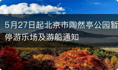 5月27日起北京市陶然亭公园暂停游乐场及游船通知