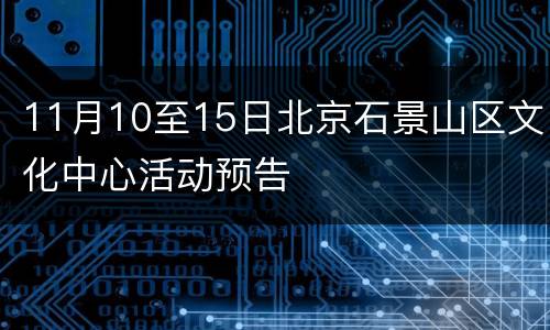 11月10至15日北京石景山区文化中心活动预告