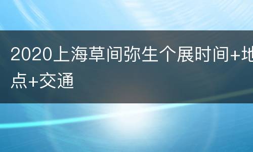 2020上海草间弥生个展时间+地点+交通