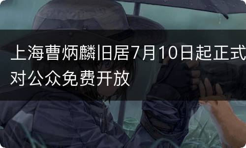 上海曹炳麟旧居7月10日起正式对公众免费开放