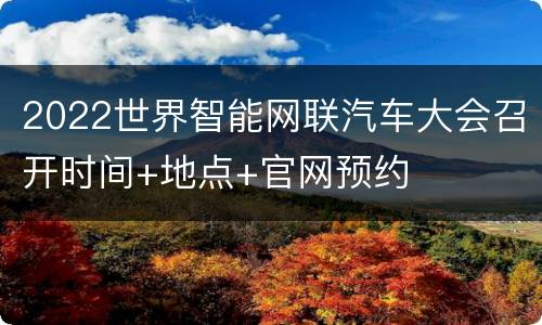 2022世界智能网联汽车大会召开时间+地点+官网预约