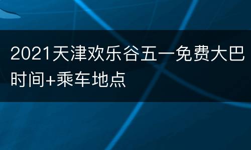 2021天津欢乐谷五一免费大巴时间+乘车地点