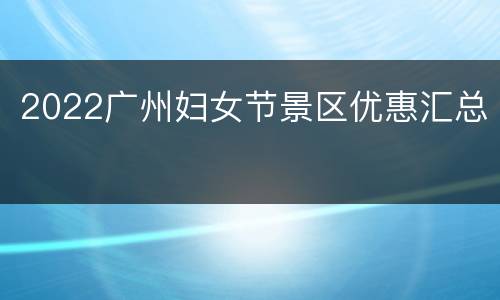 2022广州妇女节景区优惠汇总