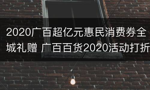 2020广百超亿元惠民消费券全城礼赠 广百百货2020活动打折
