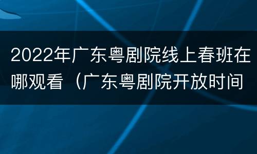 2022年广东粤剧院线上春班在哪观看（广东粤剧院开放时间）