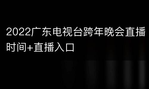 2022广东电视台跨年晚会直播时间+直播入口
