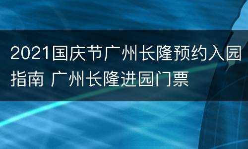 2021国庆节广州长隆预约入园指南 广州长隆进园门票