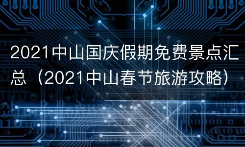 2021中山国庆假期免费景点汇总（2021中山春节旅游攻略）