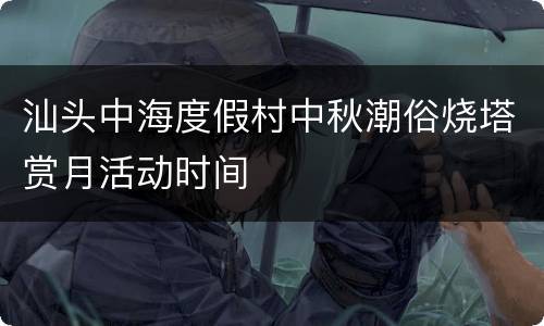 汕头中海度假村中秋潮俗烧塔赏月活动时间