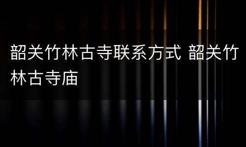 韶关竹林古寺联系方式 韶关竹林古寺庙