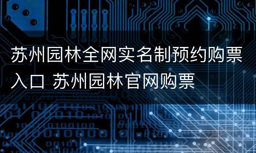 苏州园林全网实名制预约购票入口 苏州园林官网购票