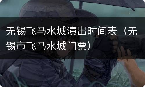 无锡飞马水城演出时间表（无锡市飞马水城门票）