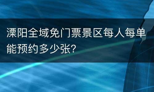 溧阳全域免门票景区每人每单能预约多少张？