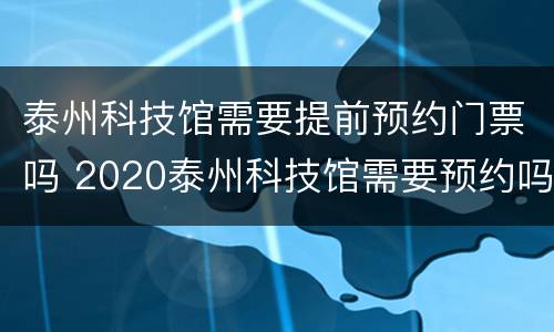 泰州科技馆需要提前预约门票吗 2020泰州科技馆需要预约吗