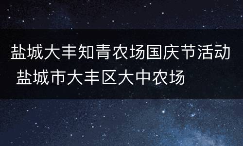 盐城大丰知青农场国庆节活动 盐城市大丰区大中农场