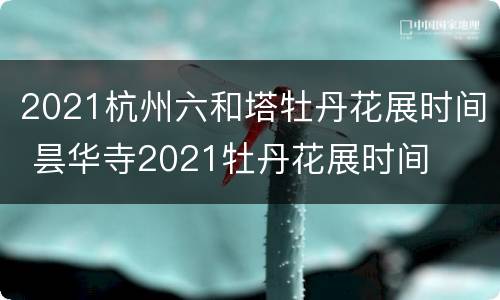 2021杭州六和塔牡丹花展时间 昙华寺2021牡丹花展时间