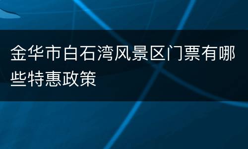 金华市白石湾风景区门票有哪些特惠政策