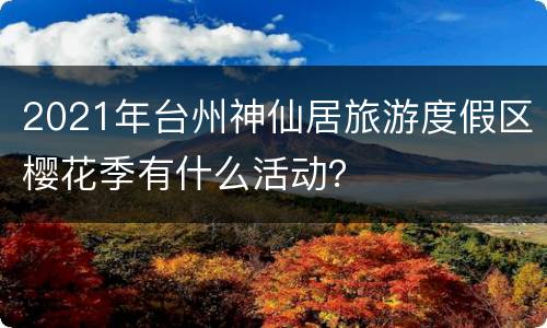2021年台州神仙居旅游度假区樱花季有什么活动？