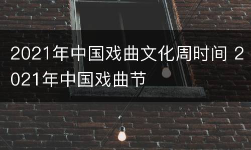 2021年中国戏曲文化周时间 2021年中国戏曲节
