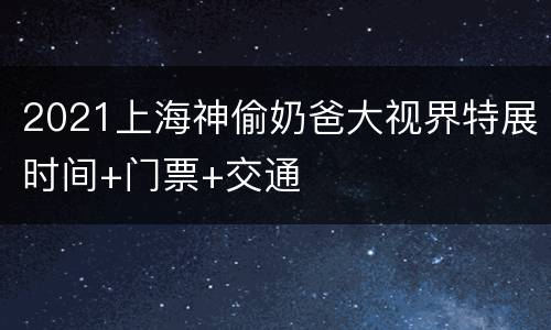 2021上海神偷奶爸大视界特展时间+门票+交通