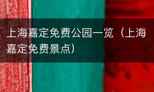 上海嘉定免费公园一览（上海嘉定免费景点）