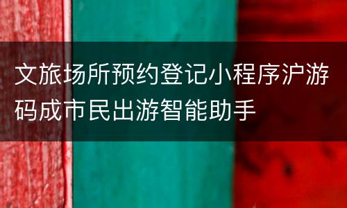 文旅场所预约登记小程序沪游码成市民出游智能助手