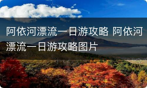 阿依河漂流一日游攻略 阿依河漂流一日游攻略图片