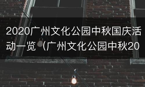 2020广州文化公园中秋国庆活动一览（广州文化公园中秋2021）