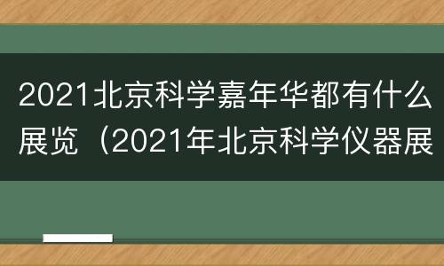 2021北京科学嘉年华都有什么展览（2021年北京科学仪器展）