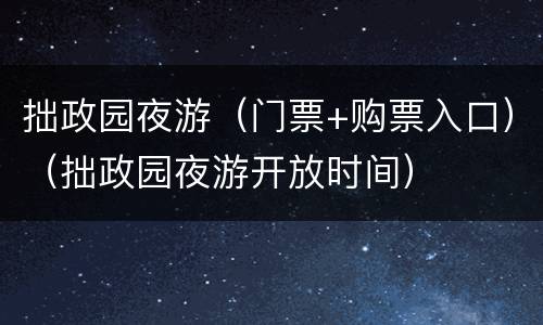 拙政园夜游（门票+购票入口）（拙政园夜游开放时间）