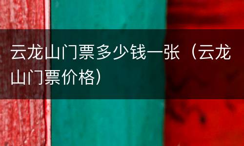 云龙山门票多少钱一张（云龙山门票价格）