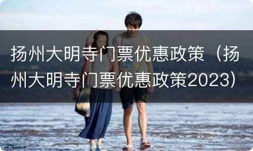 扬州大明寺门票优惠政策（扬州大明寺门票优惠政策2023）