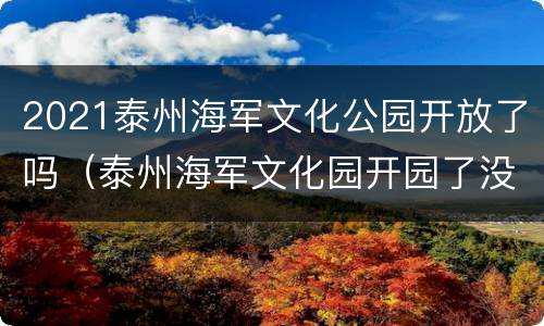 2021泰州海军文化公园开放了吗（泰州海军文化园开园了没有）