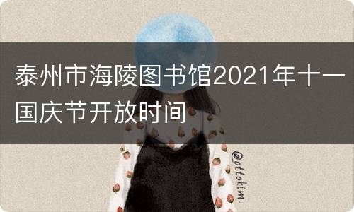 泰州市海陵图书馆2021年十一国庆节开放时间