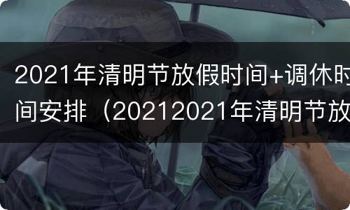 2021年清明节放假时间+调休时间安排（20212021年清明节放假时间）