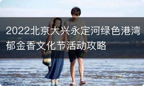 2022北京大兴永定河绿色港湾郁金香文化节活动攻略