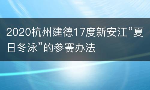 2020杭州建德17度新安江“夏日冬泳”的参赛办法