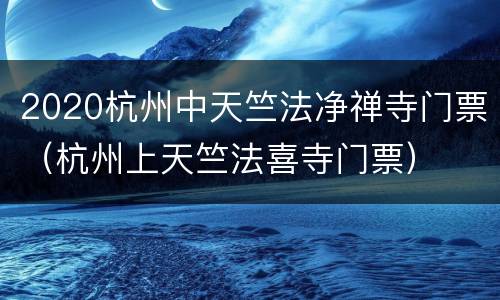 2020杭州中天竺法净禅寺门票（杭州上天竺法喜寺门票）