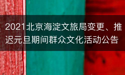 2021北京海淀文旅局变更、推迟元旦期间群众文化活动公告