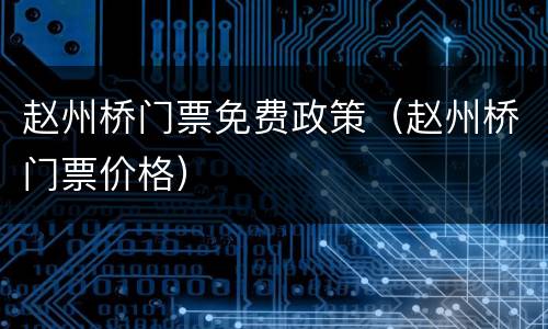 赵州桥门票免费政策（赵州桥门票价格）