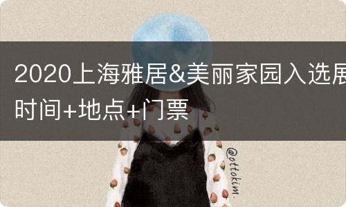 2020上海雅居&美丽家园入选展时间+地点+门票