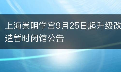 上海崇明学宫9月25日起升级改造暂时闭馆公告