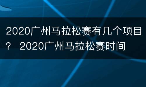 2020广州马拉松赛有几个项目？ 2020广州马拉松赛时间