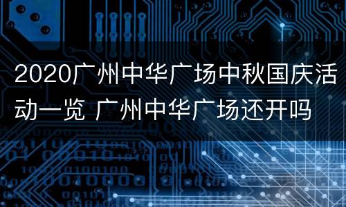 2020广州中华广场中秋国庆活动一览 广州中华广场还开吗