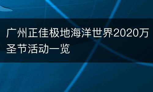 广州正佳极地海洋世界2020万圣节活动一览