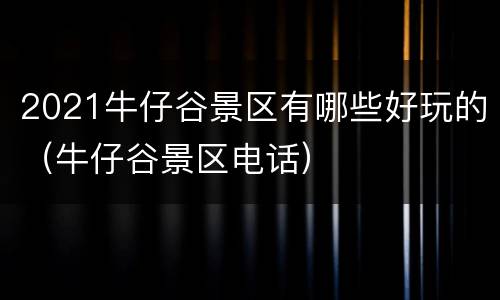 2021牛仔谷景区有哪些好玩的（牛仔谷景区电话）