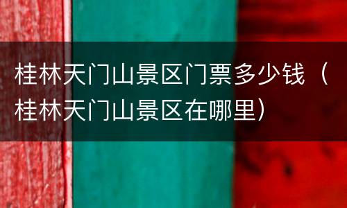 桂林天门山景区门票多少钱（桂林天门山景区在哪里）
