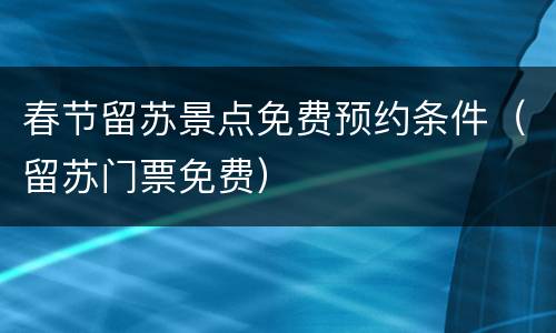 春节留苏景点免费预约条件（留苏门票免费）