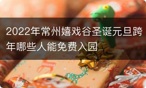 2022年常州嬉戏谷圣诞元旦跨年哪些人能免费入园